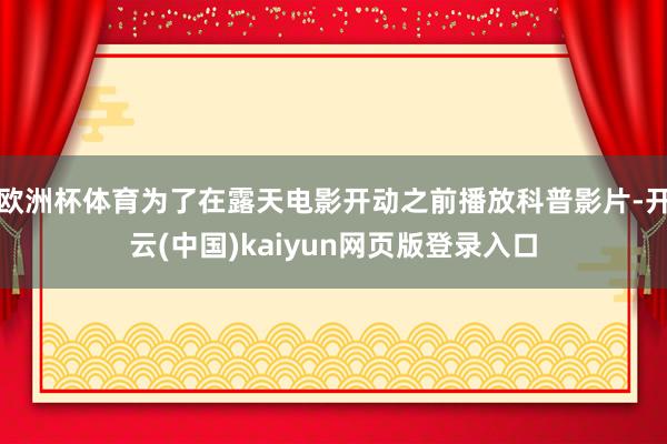 欧洲杯体育为了在露天电影开动之前播放科普影片-开云(中国)kaiyun网页版登录入口