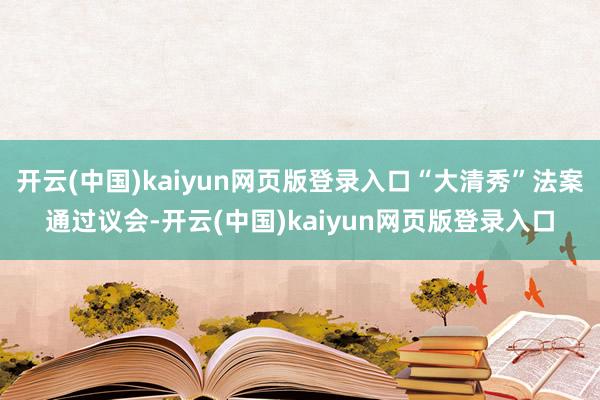 开云(中国)kaiyun网页版登录入口“大清秀”法案通过议会-开云(中国)kaiyun网页版登录入口