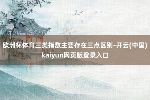 欧洲杯体育三类指数主要存在三点区别-开云(中国)kaiyun网页版登录入口