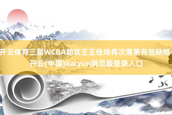 开云体育三届WCBA助攻王王佳琦再次落第有些缺憾-开云(中国)kaiyun网页版登录入口