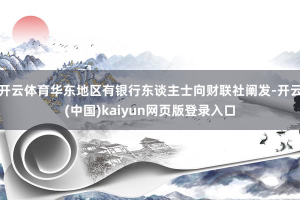 开云体育华东地区有银行东谈主士向财联社阐发-开云(中国)kaiyun网页版登录入口