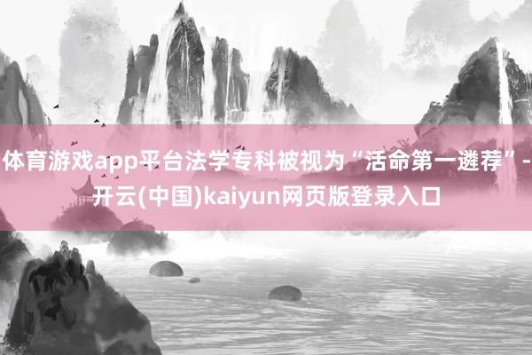 体育游戏app平台法学专科被视为“活命第一遴荐”-开云(中国)kaiyun网页版登录入口