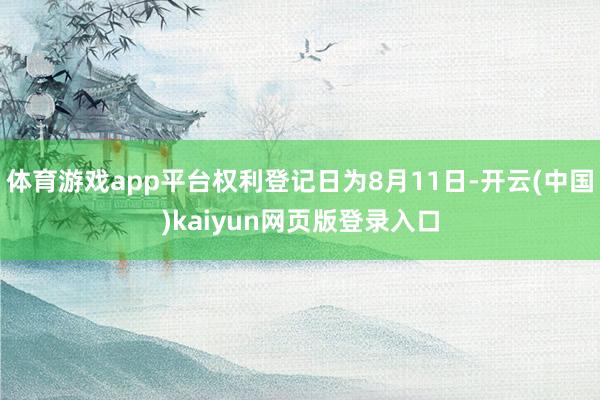 体育游戏app平台权利登记日为8月11日-开云(中国)kaiyun网页版登录入口