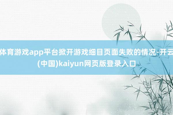 体育游戏app平台掀开游戏细目页面失败的情况-开云(中国)kaiyun网页版登录入口