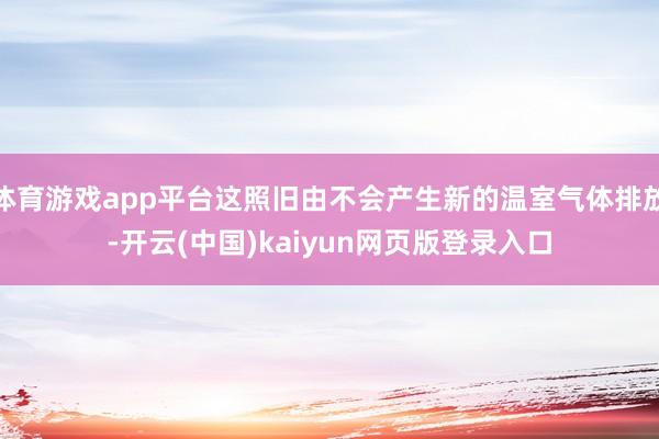 体育游戏app平台这照旧由不会产生新的温室气体排放-开云(中国)kaiyun网页版登录入口