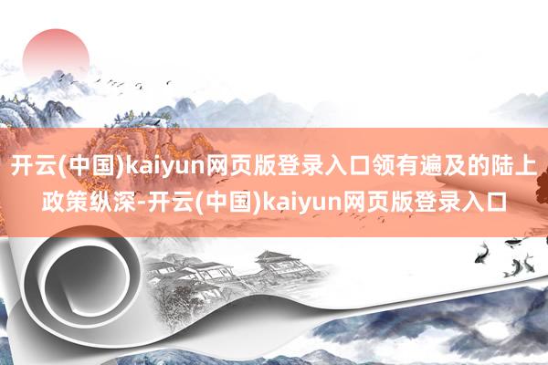 开云(中国)kaiyun网页版登录入口领有遍及的陆上政策纵深-开云(中国)kaiyun网页版登录入口