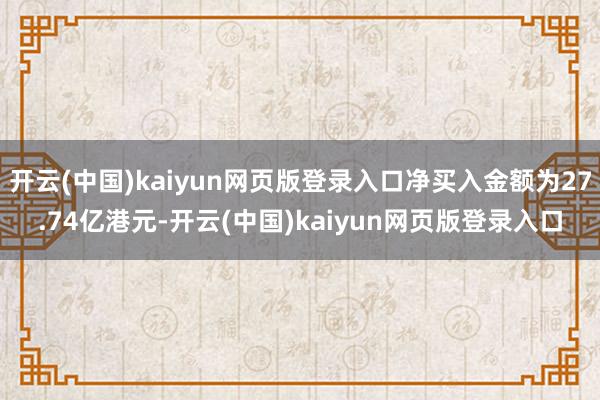 开云(中国)kaiyun网页版登录入口净买入金额为27.74亿港元-开云(中国)kaiyun网页版登录入口