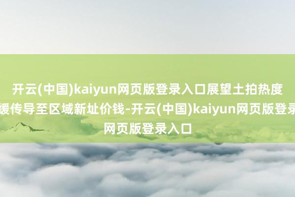 开云(中国)kaiyun网页版登录入口展望土拍热度将迟缓传导至区域新址价钱-开云(中国)kaiyun网页版登录入口
