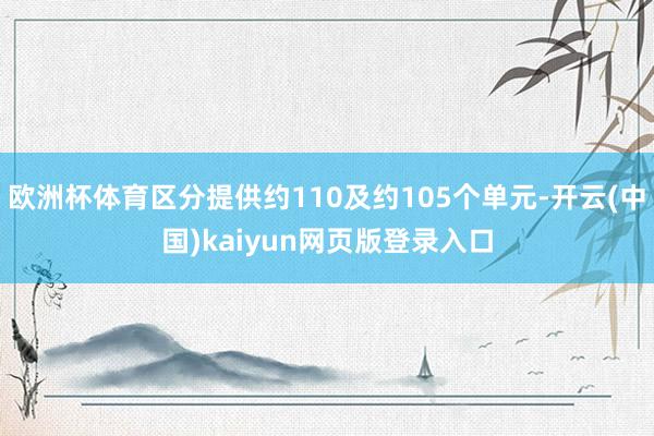 欧洲杯体育区分提供约110及约105个单元-开云(中国)kaiyun网页版登录入口