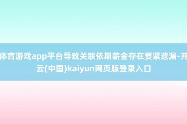 体育游戏app平台导致关联依期薪金存在要紧遗漏-开云(中国)kaiyun网页版登录入口