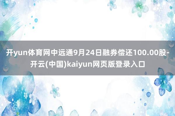 开yun体育网中远通9月24日融券偿还100.00股-开云(中国)kaiyun网页版登录入口