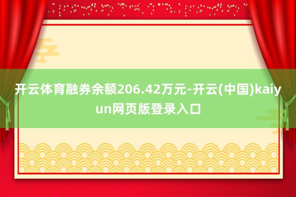 开云体育融券余额206.42万元-开云(中国)kaiyun网页版登录入口