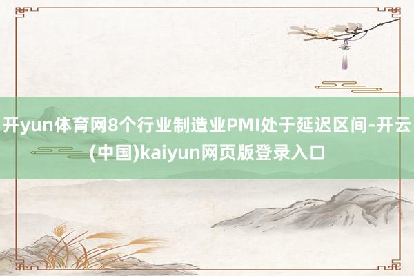 开yun体育网8个行业制造业PMI处于延迟区间-开云(中国)kaiyun网页版登录入口