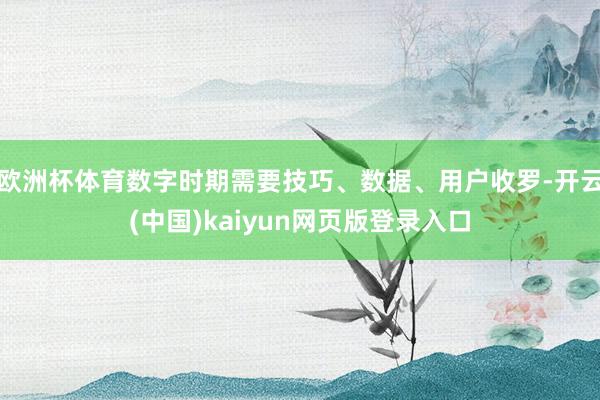 欧洲杯体育数字时期需要技巧、数据、用户收罗-开云(中国)kaiyun网页版登录入口