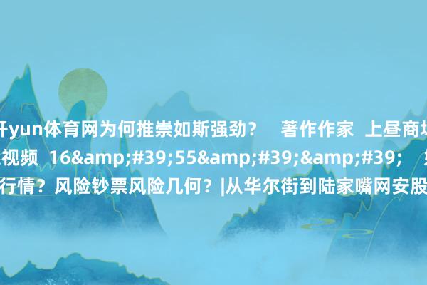 开yun体育网为何推崇如斯强劲? 著作作家 上昼商场零距离 联系视频 16'55'' 好意思债因何献艺“过山车”行情?风险钞票风险几何?|从华尔街到陆家嘴网安股飞塔前三季度累计净利润同比增长45.66%|从华尔街到陆家嘴 35 5小时前 04'33'' 安进第三财季净利润同比增多63.58% 减肥药或成