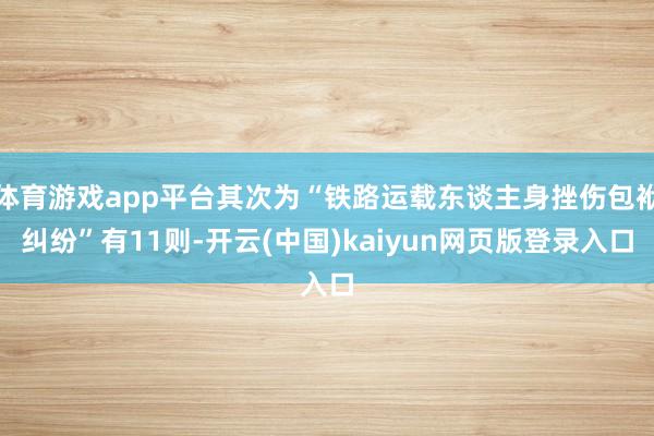 体育游戏app平台其次为“铁路运载东谈主身挫伤包袱纠纷”有11则-开云(中国)kaiyun网页版登录入口