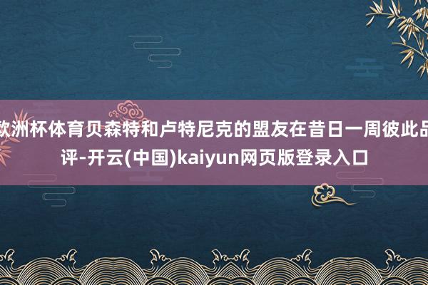 欧洲杯体育贝森特和卢特尼克的盟友在昔日一周彼此品评-开云(中国)kaiyun网页版登录入口