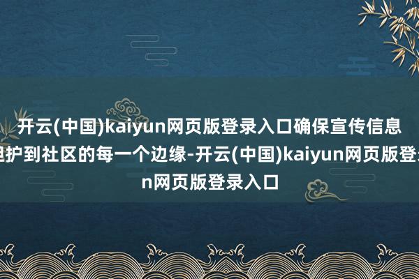 开云(中国)kaiyun网页版登录入口确保宣传信息不祥袒护到社区的每一个边缘-开云(中国)kaiyun网页版登录入口