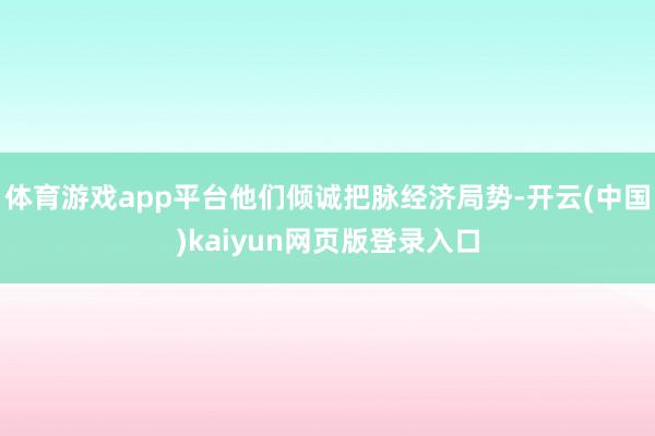 体育游戏app平台他们倾诚把脉经济局势-开云(中国)kaiyun网页版登录入口