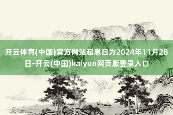 开云体育(中国)官方网站起息日为2024年11月28日-开云(中国)kaiyun网页版登录入口