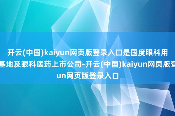 开云(中国)kaiyun网页版登录入口是国度眼科用药分娩基地及眼科医药上市公司-开云(中国)kaiyun网页版登录入口