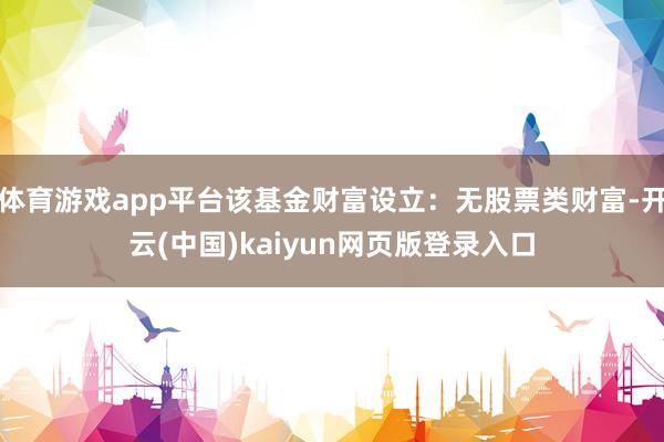 体育游戏app平台该基金财富设立：无股票类财富-开云(中国)kaiyun网页版登录入口