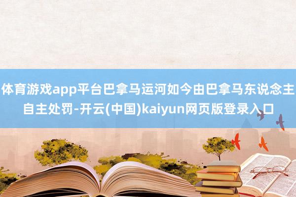 体育游戏app平台巴拿马运河如今由巴拿马东说念主自主处罚-开云(中国)kaiyun网页版登录入口