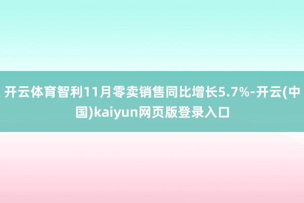 开云体育智利11月零卖销售同比增长5.7%-开云(中国)kaiyun网页版登录入口