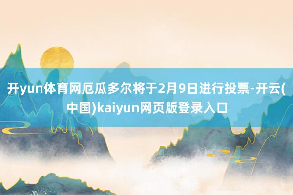 开yun体育网 厄瓜多尔将于2月9日进行投票-开云(中国)kaiyun网页版登录入口