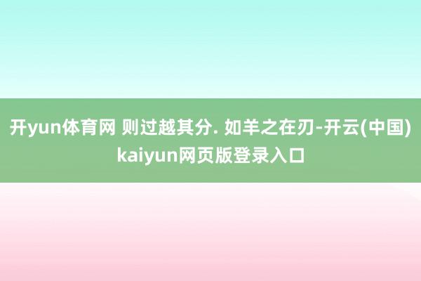 开yun体育网 则过越其分. 如羊之在刃-开云(中国)kaiyun网页版登录入口