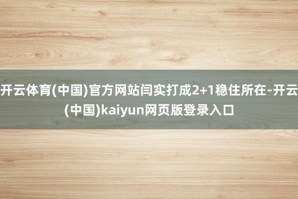 开云体育(中国)官方网站闫实打成2+1稳住所在-开云(中国)kaiyun网页版登录入口