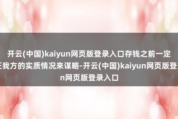 开云(中国)kaiyun网页版登录入口存钱之前一定要凭证我方的实质情况来谋略-开云(中国)kaiyun网页版登录入口