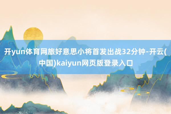 开yun体育网旅好意思小将首发出战32分钟-开云(中国)kaiyun网页版登录入口