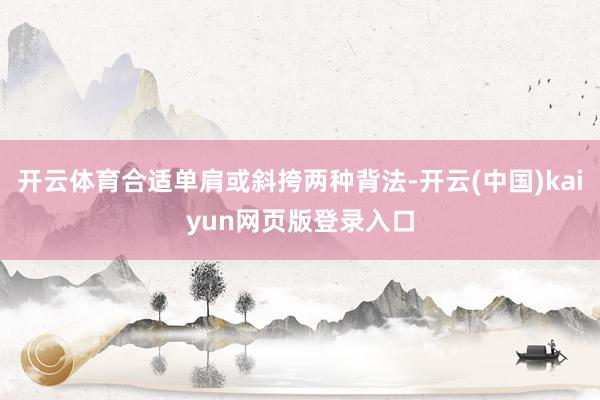 开云体育合适单肩或斜挎两种背法-开云(中国)kaiyun网页版登录入口