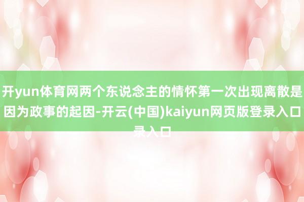 开yun体育网两个东说念主的情怀第一次出现离散是因为政事的起因-开云(中国)kaiyun网页版登录入口