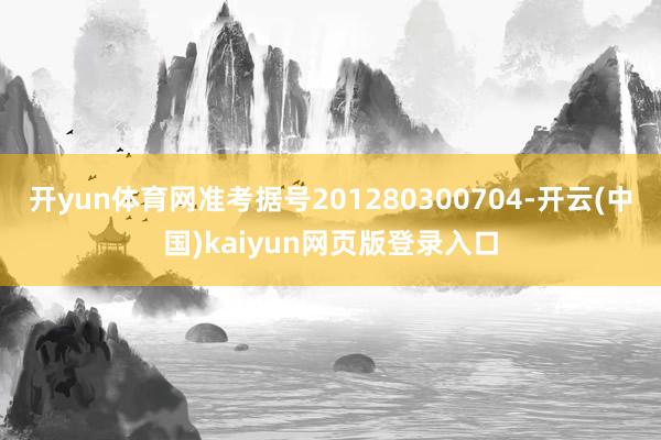 开yun体育网准考据号201280300704-开云(中国)kaiyun网页版登录入口