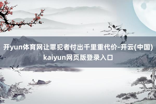 开yun体育网让罪犯者付出千里重代价-开云(中国)kaiyun网页版登录入口