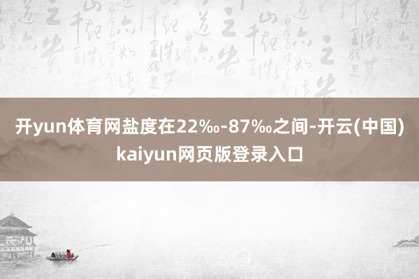 开yun体育网盐度在22‰-87‰之间-开云(中国)kaiyun网页版登录入口