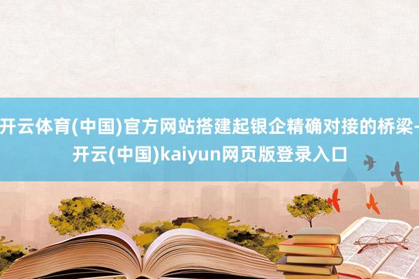 开云体育(中国)官方网站搭建起银企精确对接的桥梁-开云(中国)kaiyun网页版登录入口