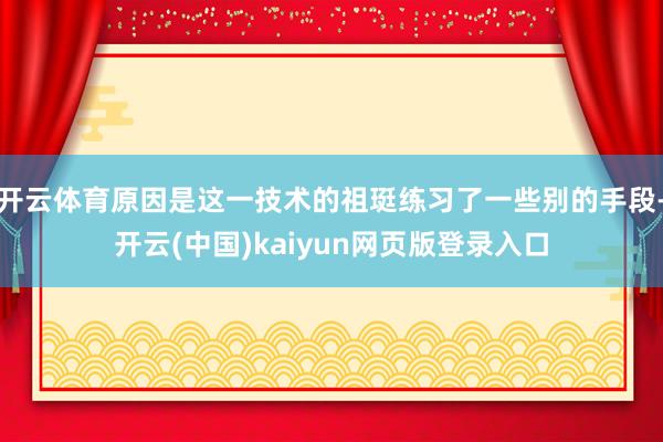 开云体育原因是这一技术的祖珽练习了一些别的手段-开云(中国)kaiyun网页版登录入口