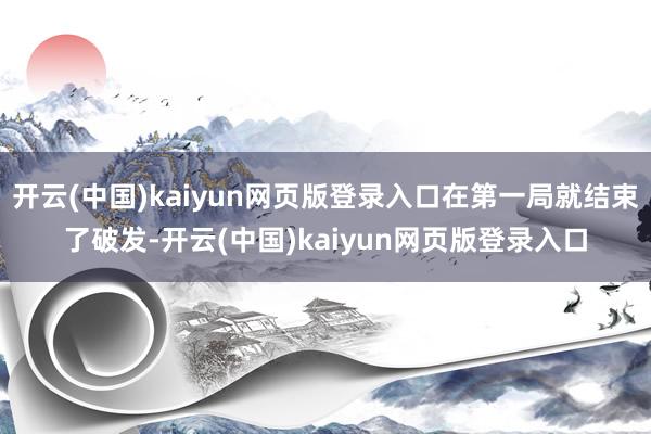 开云(中国)kaiyun网页版登录入口在第一局就结束了破发-开云(中国)kaiyun网页版登录入口