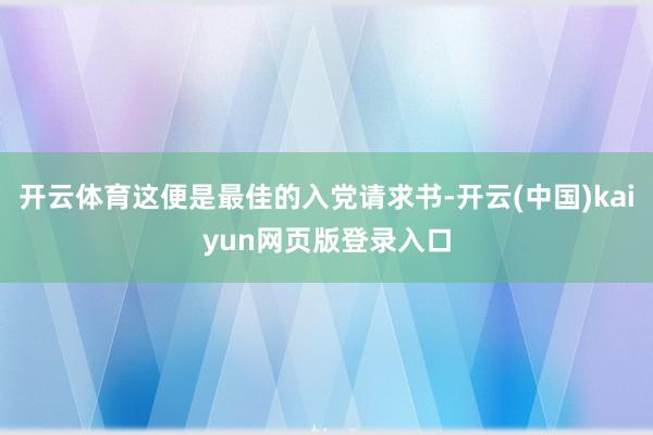 开云体育这便是最佳的入党请求书-开云(中国)kaiyun网页版登录入口