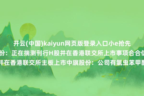 开云(中国)kaiyun网页版登录入口小e抢先报！【紧要事项】山推股份：正在揣测刊行H股并在香港联交所上市事项合合信息：揣测刊行H股股票并在香港联交所主板上市中旗股份：公司有氯虫苯甲酰胺的情势审批手续 但现在并未负责投产邃晓电气：公司股票可能存在阛阓情谊过热、非感性炒立场险德邦股份：现在无东说念主驾驶物流车有关热门观念不会对公司事迹产生影响*ST龙津：股票6月6日起干涉退市整理期*ST吉药：股票将于5月29日被摘牌【并购重组】ST集会：拟购买润田实业100%股份 5月29日复牌联环药业：全资子公司拟7038万元收购龙一医药51%股权飞凯材料：子公司拟购买JNC集团通盘与泄露液晶有关的专利张含韵岛：全资子公司拟收购其控股子公司贵州神农谷49%股权龙高股份：控股鼓吹投资发展集团重组【股权变动】航宇科技：引颈成本拟通过巨额往还受让控股鼓吹山东怀谷握有的公司2%股份天龙集团：拟3819.49万元转让上海亚联100%股权*ST万方：拟760万元转让新瑞光68.88%股权【增减握、回购】中国黄金：控股鼓吹拟以1.68亿元—3.35亿元增握公司股份太极实业：拟1亿元—1.2亿元回购股份太阳电缆：鼓吹亿力集团拟减握公司不超3%股份天虹股份：鼓吹五龙公司拟减握公司不超3%股份【中标公约】中国能建：子公司聚聚拢标约145.86亿元煤电情势（EPC）ST华西：订立2.9亿好意思元浅薄诡计紧要公约浙江建投：子公司中标约12亿港元住宅重建情势框架工程北新路桥：中标7.8亿元工程情势*ST围海：集会预中标5.99亿元EPC工程总承包情势大连电瓷：子公司预中标约2.9亿元国度电网采购情势创元科技：控股子公司苏州电瓷预中标2.27亿元国度电网采购情势三星医疗：预中标约2.13亿元国度电网采购情势通后后缆：子公司预中标揣测1.99亿元国度电网采购情势炬华科技：预中标约1.97亿元国度电网采购情势万胜智能：预中标约1.89亿元国度电网采购情势友讯达：预中标约1.76亿元国度电网采购情势林洋动力：预中标约1.65亿元国度电网采购情势海兴电力：预中标约1.41亿元国度电网采购情势积成电子：预中标约1.13亿元国度电网采购情势【紧要投资】福达股份：拟投建新动力汽车电开动系统超精密齿轮情势及机器东说念主传动要津部件情势三友化工：控股鼓吹拟对公司控股子公司现款增资1亿元金徽股份：拟开发全资子公司【其他】金山软件：第一季度收益23.38亿元 同比增长9%亚星化学：子公司亚星新材料拟引入计谋投资者嘉应制药：因涉嫌信披违法被证监会立案中国化学：控股鼓吹赢得增握资金贷款因循明志科技：赢得政府接济1331.9万元赛诺医疗：子公司血流导向密网支架产物赢得国内医疗器械注册证立方制药：收到多库酯钠化学原料药上市央求批准奉告书一品红：全资子公司瑞石制药取得药品坐褥许可证惠泰医疗：取得冠状动脉棘突球囊推广导管医疗器械注册证键凯科技：打针用透明质酸钠复合溶液注册央求获受理安科生物：醋酸阿托西班打针液获药品注册文凭东说念主福医药：黄体酮软胶囊赢得药品注册文凭天士力：全资子公司药品托拉塞米打针液赢得药品注册文凭    -开云(中国)kaiyun网页版登录入口