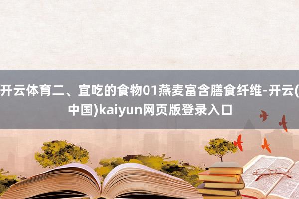 开云体育二、宜吃的食物01燕麦富含膳食纤维-开云(中国)kaiyun网页版登录入口