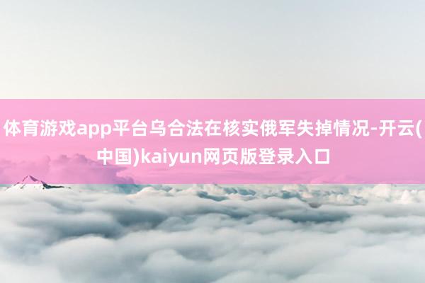 体育游戏app平台乌合法在核实俄军失掉情况-开云(中国)kaiyun网页版登录入口