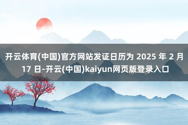 开云体育(中国)官方网站发证日历为 2025 年 2 月 17 日-开云(中国)kaiyun网页版登录入口