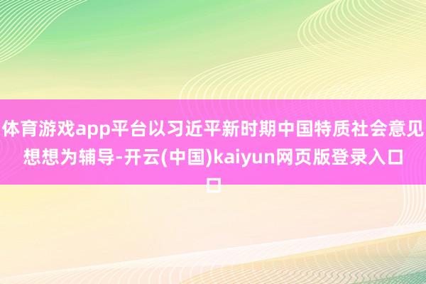 体育游戏app平台以习近平新时期中国特质社会意见想想为辅导-开云(中国)kaiyun网页版登录入口