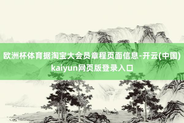 欧洲杯体育据淘宝大会员章程页面信息-开云(中国)kaiyun网页版登录入口