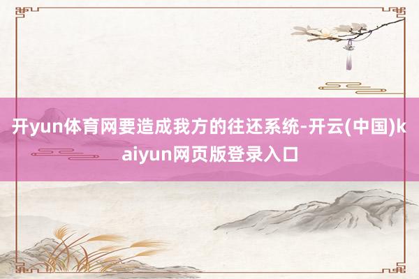 开yun体育网要造成我方的往还系统-开云(中国)kaiyun网页版登录入口