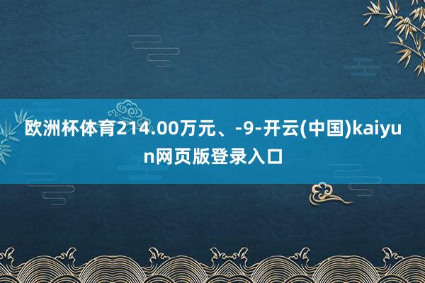 欧洲杯体育214.00万元、-9-开云(中国)kaiyun网页版登录入口